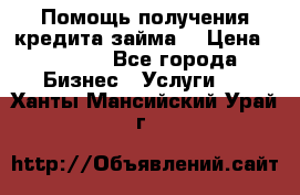 Помощь получения кредита,займа. › Цена ­ 1 000 - Все города Бизнес » Услуги   . Ханты-Мансийский,Урай г.